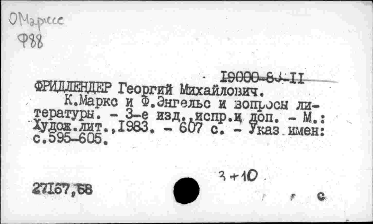 ﻿лесе
ТЕНДЕР Георгий Михайлович.
л.Марко и Ф.Энгельс и вопросы ли-
туры* изд.,испр.ц Доп. - М.
- 607 с. - Указ.имен
271о7рБ8